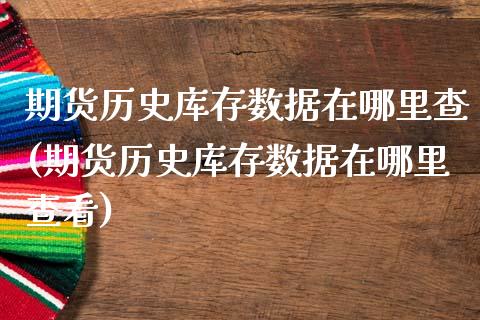期货历史库存数据在哪里查(期货历史库存数据在哪里查看)_https://www.zztgc.com_期货入门_第1张