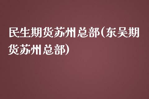 民生期货苏州总部(东吴期货苏州总部)_https://www.zztgc.com_期货行情_第1张