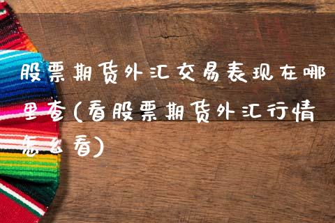 股票期货外汇交易表现在哪里查(看股票期货外汇行情怎么看)_https://www.zztgc.com_原油期货_第1张