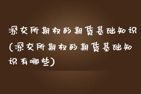 深交所期权的期货基础知识(深交所期权的期货基础知识有哪些)_https://www.zztgc.com_期货开户_第1张