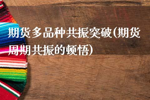 期货多品种共振突破(期货周期共振的顿悟)_https://www.zztgc.com_期货入门_第1张