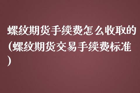 螺纹期货手续费怎么收取的(螺纹期货交易手续费标准)_https://www.zztgc.com_黄金期货_第1张