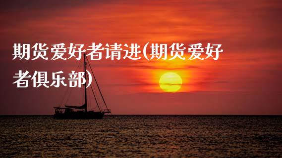 期货爱好者请进(期货爱好者俱乐部)_https://www.zztgc.com_期货行情_第1张