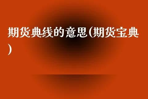 期货典线的意思(期货宝典)_https://www.zztgc.com_原油期货_第1张