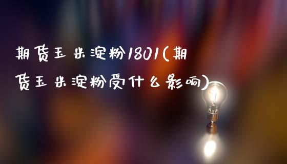 期货玉米淀粉1801(期货玉米淀粉受什么影响)_https://www.zztgc.com_黄金期货_第1张