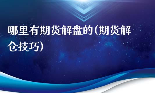 哪里有期货解盘的(期货解仓技巧)_https://www.zztgc.com_原油期货_第1张
