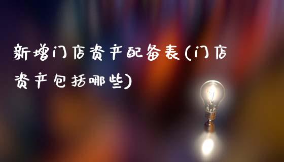 新增门店资产配备表(门店资产包括哪些)_https://www.zztgc.com_期货入门_第1张