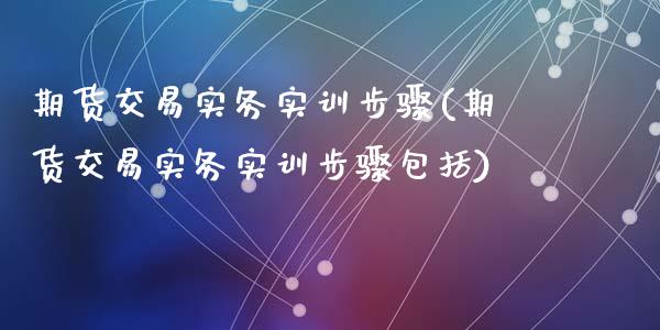 期货交易实务实训步骤(期货交易实务实训步骤包括)_https://www.zztgc.com_期货直播_第1张