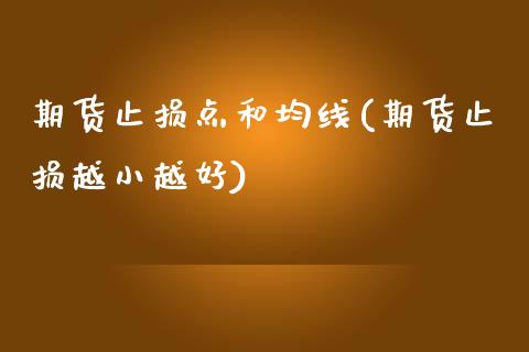 期货止损点和均线(期货止损越小越好)_https://www.zztgc.com_原油期货_第1张