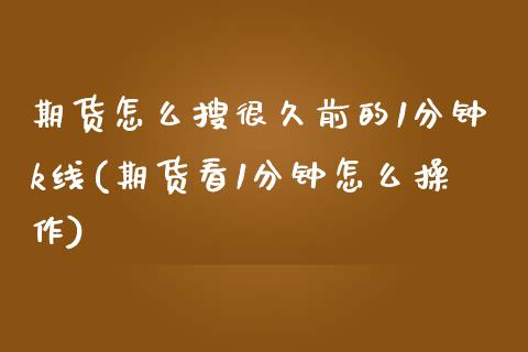 期货怎么搜很久前的1分钟k线(期货看1分钟怎么操作)_https://www.zztgc.com_期货行情_第1张
