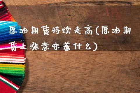 原油期货持续走高(原油期货上涨意味着什么)_https://www.zztgc.com_期货直播_第1张