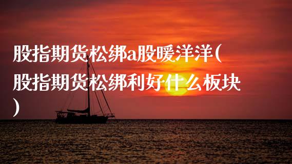 股指期货松绑a股暖洋洋(股指期货松绑利好什么板块)_https://www.zztgc.com_原油期货_第1张