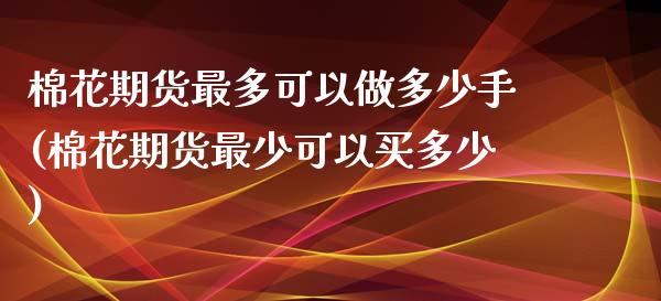 棉花期货最多可以做多少手(棉花期货最少可以买多少)_https://www.zztgc.com_黄金期货_第1张