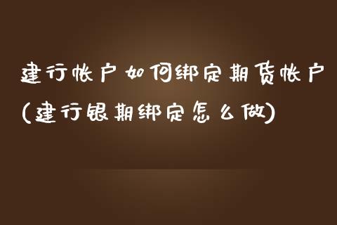 建行帐户如何绑定期货帐户(建行银期绑定怎么做)_https://www.zztgc.com_黄金期货_第1张