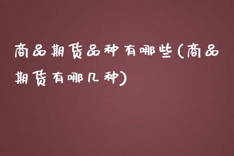 商品期货品种有哪些(商品期货有哪几种)_https://www.zztgc.com_期货入门_第1张