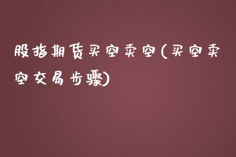 股指期货买空卖空(买空卖空交易步骤)_https://www.zztgc.com_期货入门_第1张