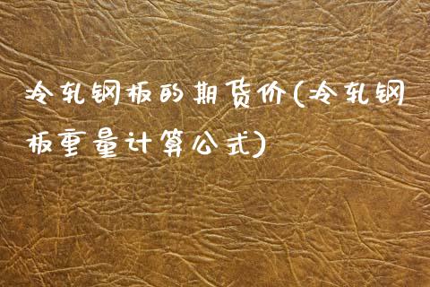 冷轧钢板的期货价(冷轧钢板重量计算公式)_https://www.zztgc.com_期货入门_第1张
