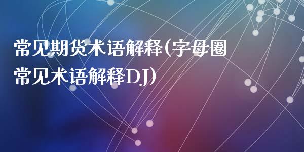 常见期货术语解释(字母圈常见术语解释DJ)_https://www.zztgc.com_原油期货_第1张