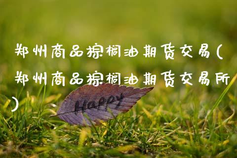 郑州商品棕榈油期货交易(郑州商品棕榈油期货交易所)_https://www.zztgc.com_期货直播_第1张