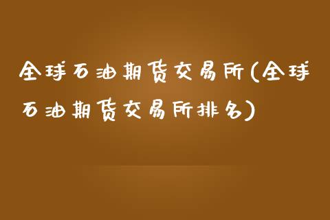 全球石油期货交易所(全球石油期货交易所排名)_https://www.zztgc.com_原油期货_第1张