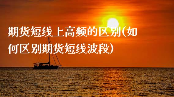 期货短线上高频的区别(如何区别期货短线波段)_https://www.zztgc.com_期货开户_第1张