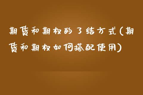 期货和期权的了结方式(期货和期权如何搭配使用)_https://www.zztgc.com_原油期货_第1张