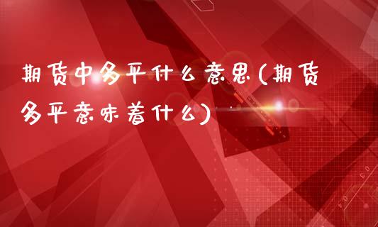 期货中多平什么意思(期货多平意味着什么)_https://www.zztgc.com_期货开户_第1张