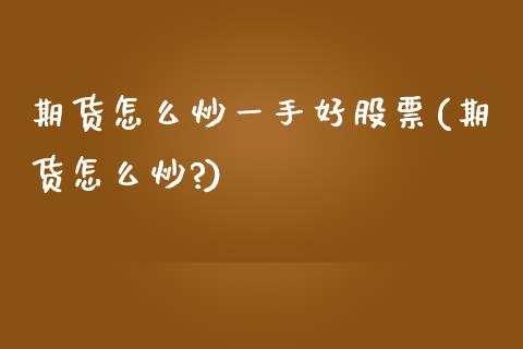 期货怎么炒一手好股票(期货怎么炒?)_https://www.zztgc.com_黄金期货_第1张