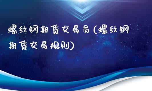 螺纹钢期货交易员(螺纹钢期货交易规则)_https://www.zztgc.com_期货开户_第1张