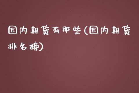国内期货有那些(国内期货排名榜)_https://www.zztgc.com_原油期货_第1张