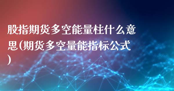 股指期货多空能量柱什么意思(期货多空量能指标公式)_https://www.zztgc.com_原油期货_第1张
