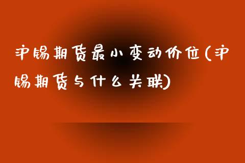沪锡期货最小变动价位(沪锡期货与什么关联)_https://www.zztgc.com_原油期货_第1张