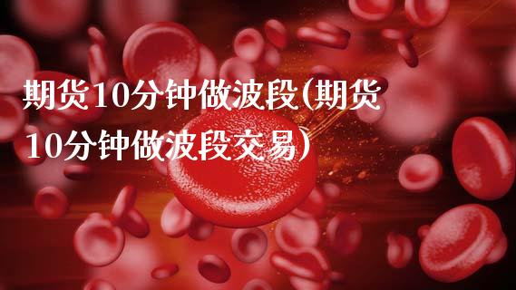 期货10分钟做波段(期货10分钟做波段交易)_期货入门_第1张_珍投期货网 期货10分钟做波段(期货10分钟做波段交易)_https://www.zztgc.com_期货入门_第1张