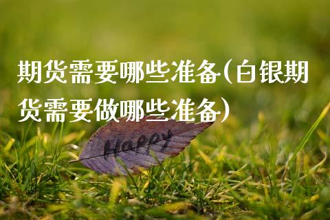 期货需要哪些准备(白银期货需要做哪些准备)_https://www.zztgc.com_期货行情_第1张