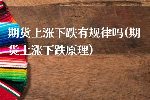 期货上涨下跌有规律吗(期货上涨下跌原理)_https://www.zztgc.com_期货直播_第1张