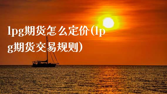 lpg期货怎么定价(lpg期货交易规则)_https://www.zztgc.com_期货直播_第1张