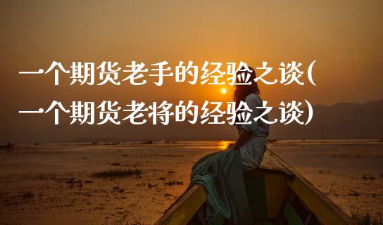 一个期货老手的经验之谈(一个期货老将的经验之谈)_https://www.zztgc.com_期货行情_第1张