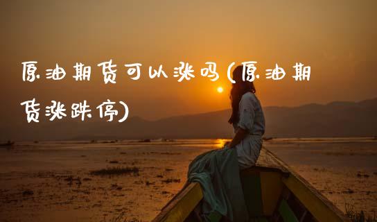 原油期货可以涨吗(原油期货涨跌停)_https://www.zztgc.com_原油期货_第1张