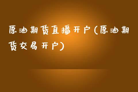 原油期货直播开户(原油期货交易开户)_https://www.zztgc.com_期货直播_第1张