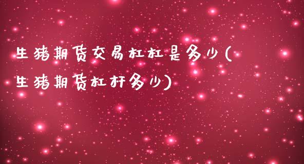 生猪期货交易杠杠是多少(生猪期货杠杆多少)_https://www.zztgc.com_原油期货_第1张