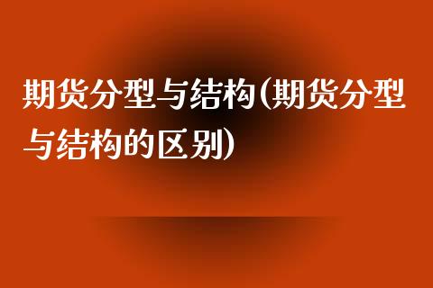 期货分型与结构(期货分型与结构的区别)_https://www.zztgc.com_期货行情_第1张