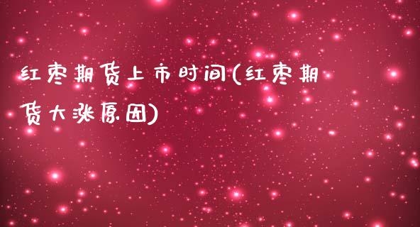 红枣期货上市时间(红枣期货大涨原因)_https://www.zztgc.com_期货入门_第1张