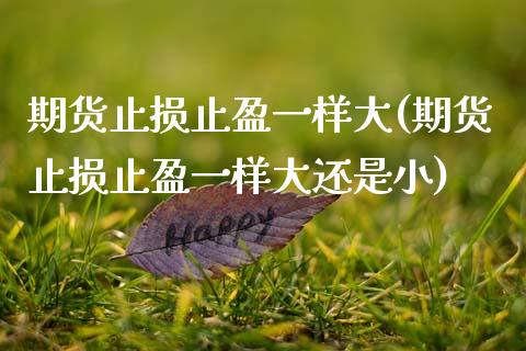 期货止损止盈一样大(期货止损止盈一样大还是小)_https://www.zztgc.com_期货入门_第1张
