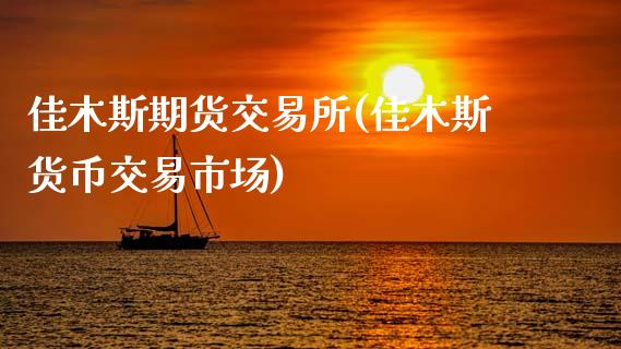 佳木斯期货交易所(佳木斯货币交易市场)_https://www.zztgc.com_黄金期货_第1张