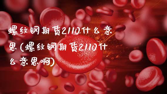 螺纹钢期货2110什么意思(螺纹钢期货2110什么意思啊)_https://www.zztgc.com_原油期货_第1张