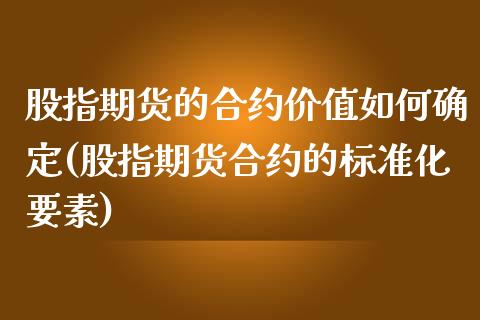 股指期货的合约价值如何确定(股指期货合约的标准化要素)_https://www.zztgc.com_期货入门_第1张