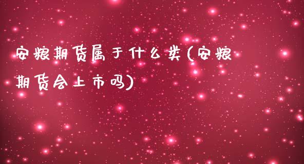 安粮期货属于什么类(安粮期货会上市吗)_https://www.zztgc.com_期货行情_第1张