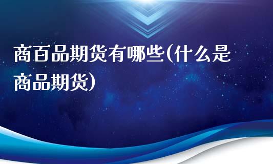 商百品期货有哪些(什么是商品期货)_https://www.zztgc.com_原油期货_第1张
