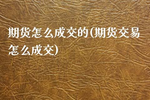 期货怎么成交的(期货交易怎么成交)_https://www.zztgc.com_期货开户_第1张