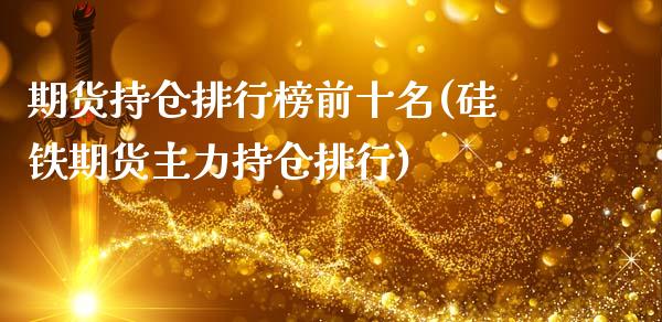 期货持仓排行榜前十名(硅铁期货主力持仓排行)_https://www.zztgc.com_期货直播_第1张